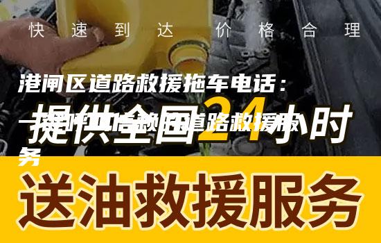 港闸区道路救援拖车电话：一键呼叫信赖的道路救援服务