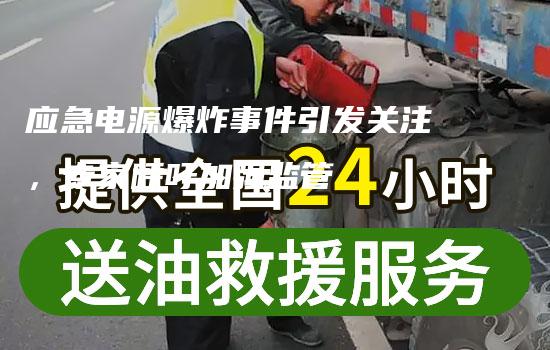 应急电源爆炸事件引发关注，专家呼吁加强监管