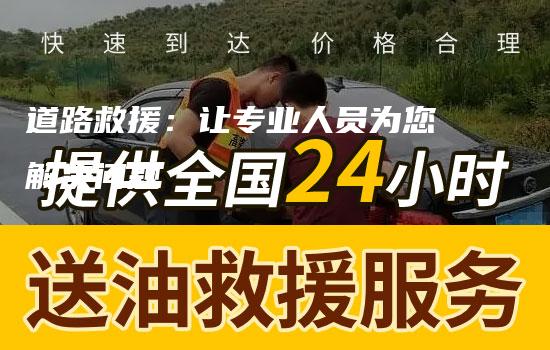 道路救援：让专业人员为您解决问题