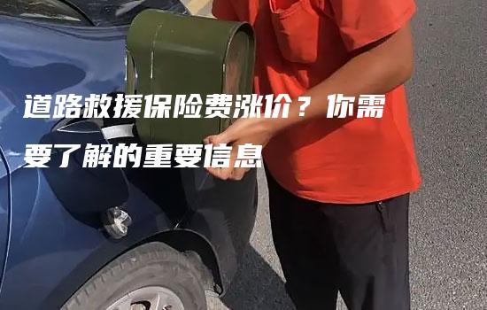 道路救援保险费涨价？你需要了解的重要信息