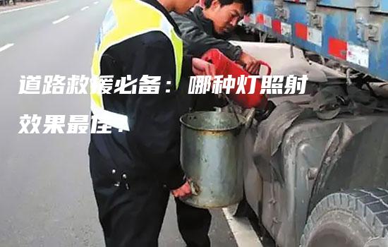 道路救援必备：哪种灯照射效果最佳？