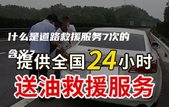 什么是道路救援服务7次的含义？