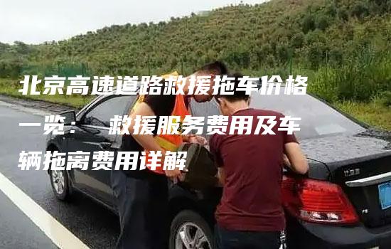 北京高速道路救援拖车价格一览： 救援服务费用及车辆拖离费用详解