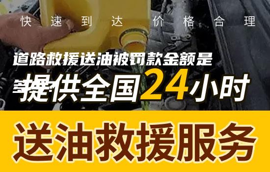 道路救援送油被罚款金额是多少？