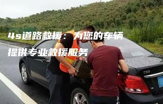 4s道路救援：为您的车辆提供专业救援服务