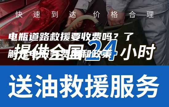 电瓶道路救援要收费吗？了解充电服务费用和政策