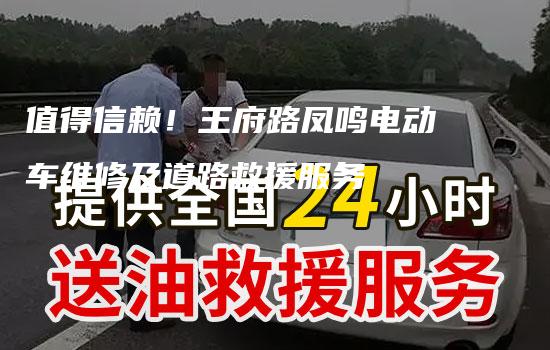 值得信赖！王府路凤鸣电动车维修及道路救援服务