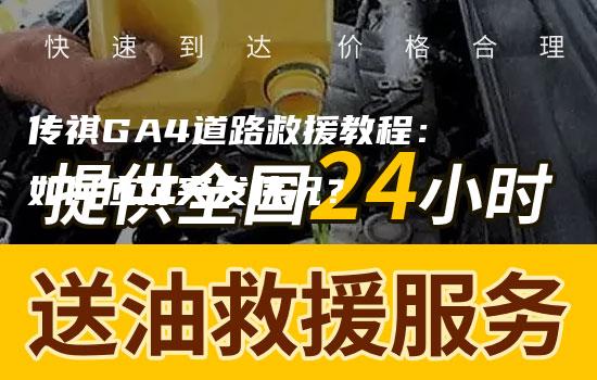 传祺GA4道路救援教程：如何应对突发状况？