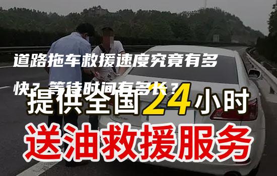 道路拖车救援速度究竟有多快？等待时间有多长？