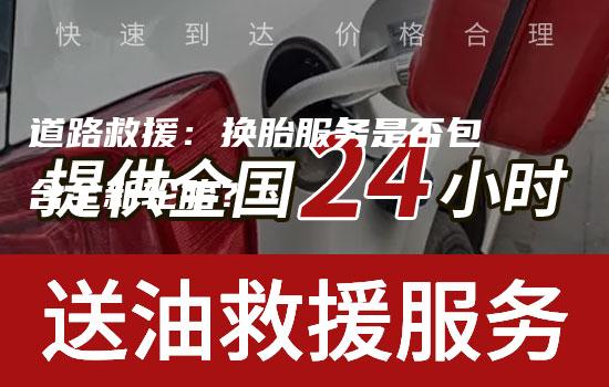 道路救援：换胎服务是否包含全新轮胎？