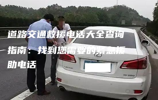 道路交通救援电话大全查询指南：找到您需要的紧急援助电话