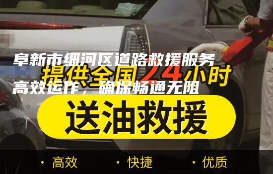 阜新市细河区道路救援服务高效运作，确保畅通无阻