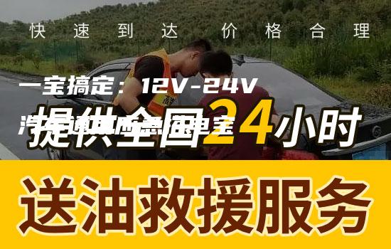 一宝搞定：12V-24V汽车通用应急搭电宝