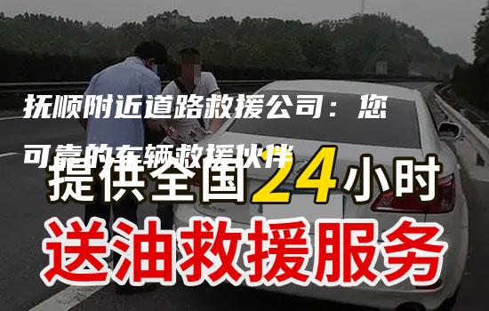 抚顺附近道路救援公司：您可靠的车辆救援伙伴