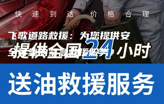 飞歌道路救援：为您提供安全可靠的紧急救援服务！