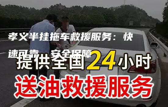 孝义半挂拖车救援服务：快速可靠，安全保障