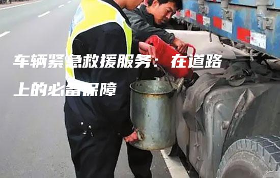 车辆紧急救援服务：在道路上的必备保障