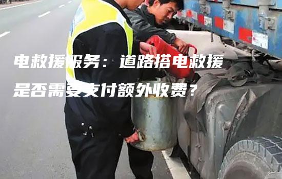 电救援服务：道路搭电救援是否需要支付额外收费？