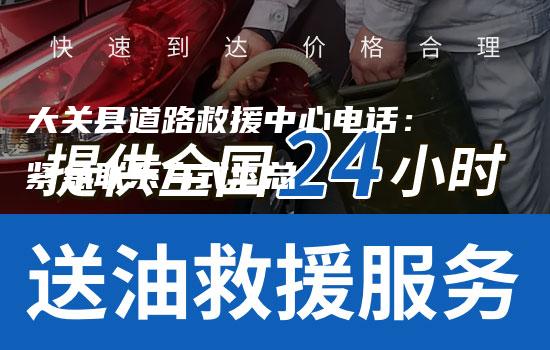 大关县道路救援中心电话：紧急联系方式汇总