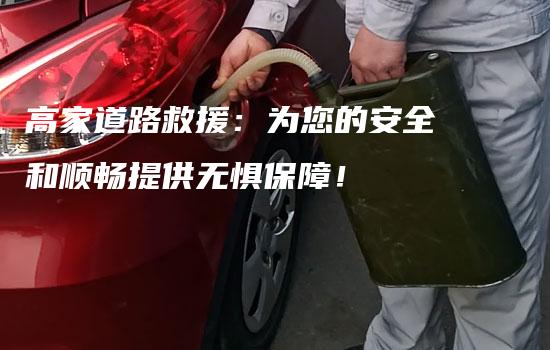 高家道路救援：为您的安全和顺畅提供无惧保障！