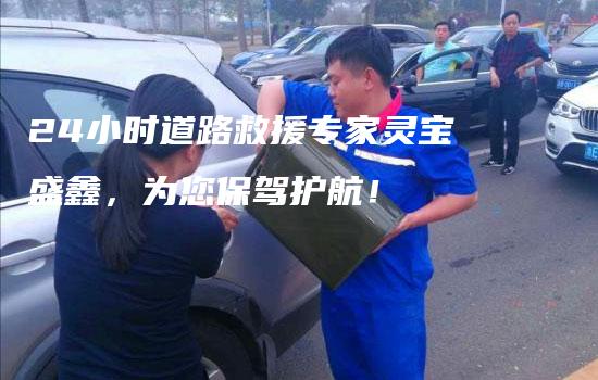 24小时道路救援专家灵宝盛鑫，为您保驾护航！