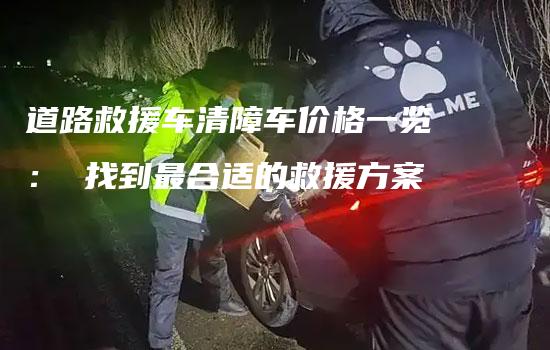 道路救援车清障车价格一览： 找到最合适的救援方案