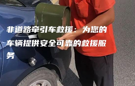 非道路牵引车救援：为您的车辆提供安全可靠的救援服务