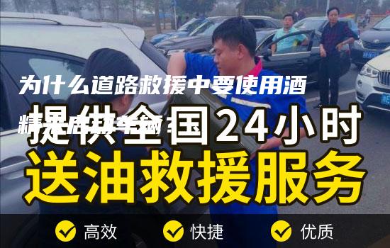 为什么道路救援中要使用酒精来启动车辆？