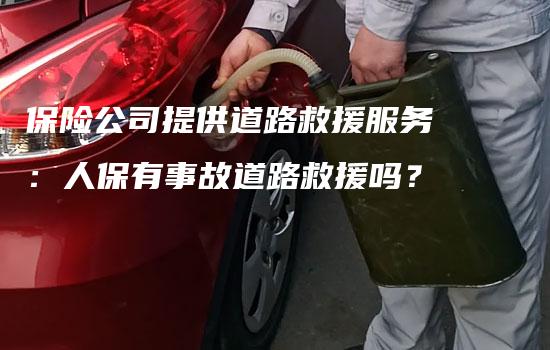 保险公司提供道路救援服务：人保有事故道路救援吗？