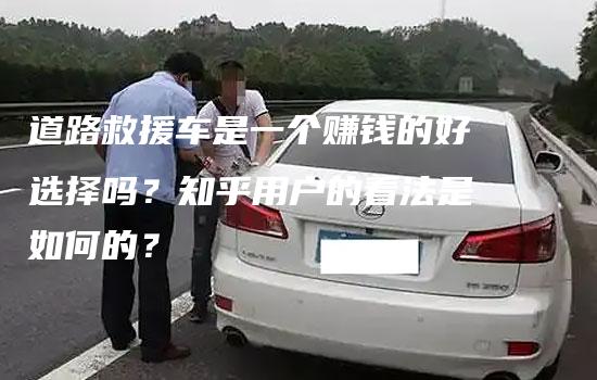 道路救援车是一个赚钱的好选择吗？知乎用户的看法是如何的？