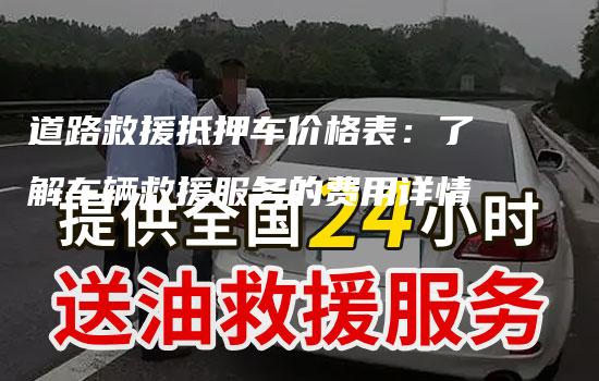 道路救援抵押车价格表：了解车辆救援服务的费用详情