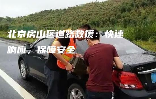 北京房山区道路救援：快速响应，保障安全