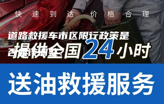 道路救援车市区限行政策是否应该调整？