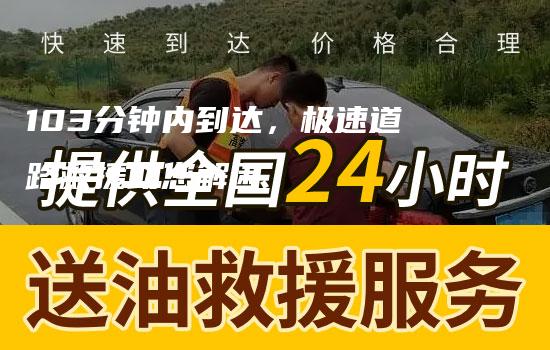 103分钟内到达，极速道路救援助您解困