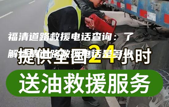 福清道路救援电话查询：了解福清道路救援电话是多少