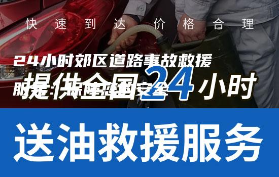 24小时郊区道路事故救援服务：保障您的安全