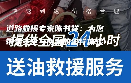 道路救援专家陈书祥：为您带来安全与便利的出行体验