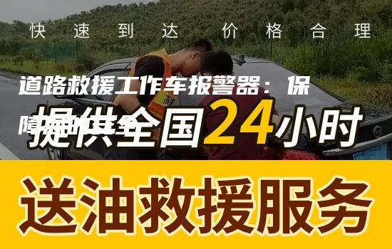 道路救援工作车报警器：保障您的安全