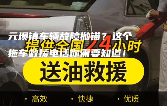 元坝镇车辆故障抛锚？这个拖车救援电话你需要知道！