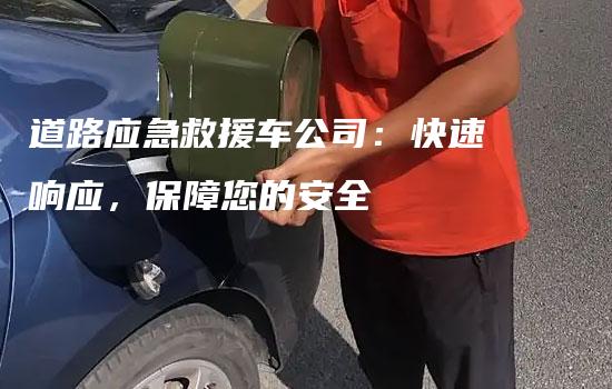 道路应急救援车公司：快速响应，保障您的安全