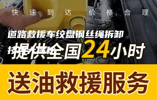 道路救援车绞盘钢丝绳拆卸技巧大揭秘