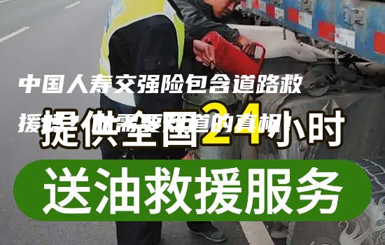 中国人寿交强险包含道路救援吗？你需要知道的真相！