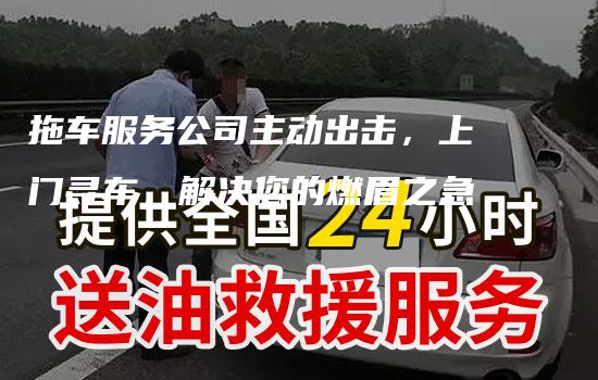 拖车服务公司主动出击，上门寻车，解决您的燃眉之急