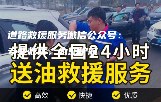 道路救援服务微信公众号：专业救援，为您护航