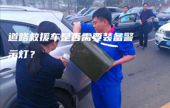 道路救援车是否需要装备警示灯？