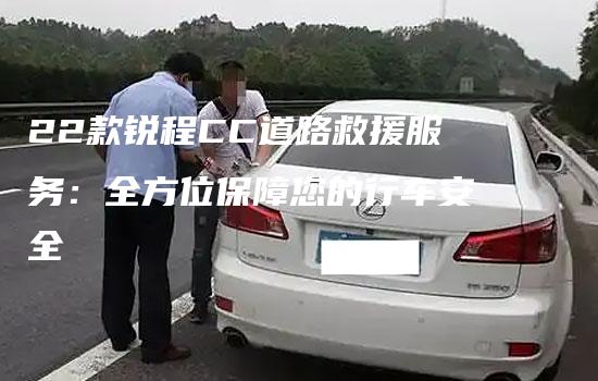 22款锐程CC道路救援服务：全方位保障您的行车安全