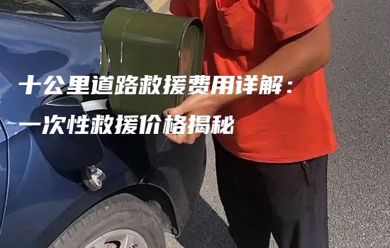 十公里道路救援费用详解：一次性救援价格揭秘