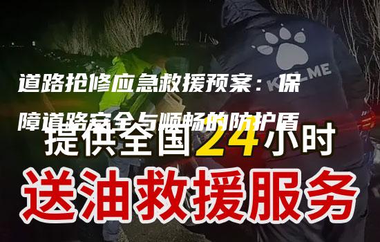 道路抢修应急救援预案：保障道路安全与顺畅的防护盾