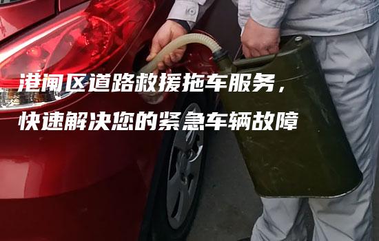 港闸区道路救援拖车服务，快速解决您的紧急车辆故障