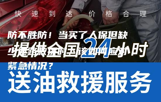 防不胜防！当买了人保但缺少道路救援时，该如何应对紧急情况？